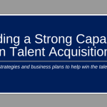 A blue background with white letters that say "building a strong capability in talent acquisition - align strategies and business plans to help win the talent war".