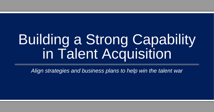 A blue background with white letters that say "building a strong capability in talent acquisition - align strategies and business plans to help win the talent war".